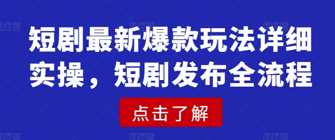 短剧最新爆款玩法详细实操，短剧发布全流程-HEIXMI（中国站）