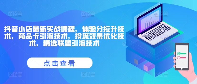 抖音小店最新实战课程，体验分拉升技术，商品卡引流技术，投流效果优化技术，精选联盟引流技术-HEIXMI（中国站）
