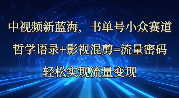 中视频新蓝海：哲学语录+影视混剪=流量密码，轻松实现流量变现-HEIXMI（中国站）