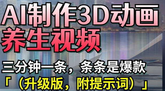 AI制作3D动画养生视频，三分钟一条，条条是爆款(升级版，附提示词)-HEIXMI（中国站）