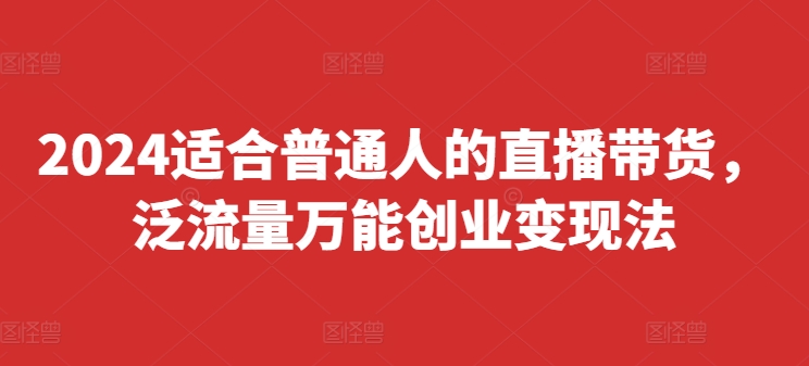 2024适合普通人的直播带货，泛流量万能创业变现法，上手快、落地快、起号快、变现快(更新8月)-HEIXMI（中国站）