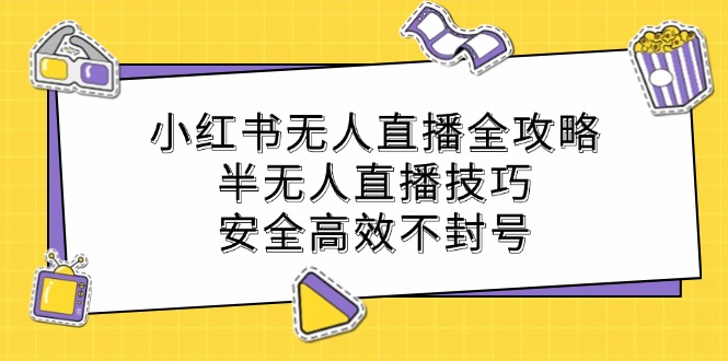 小红书无人直播全攻略：半无人直播技巧，安全高效不封号-HEIXMI（中国站）