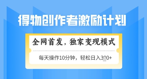 得物创作者激励，独家变现模式，轻松上手，日入3张+可矩阵，可放大【揭秘】 - HEIXMI（中国站）-HEIXMI（中国站）