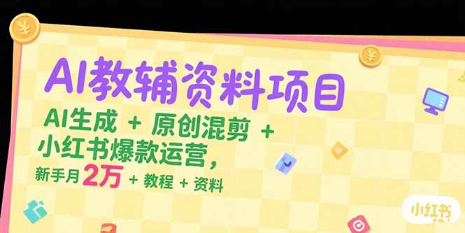 AI教辅资料项目，AI生成+原创混剪+小红书爆款运营，新手月入2万+教程+资料-HEIXMI（中国站）
