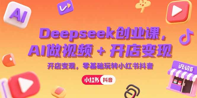 Deepseek创业课，AI做视频+开店变现，零基础玩转小红书抖音-HEIXMI（中国站）