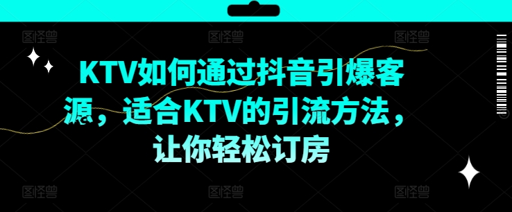 KTV抖音短视频营销，KTV如何通过抖音引爆客源，适合KTV的引流方法，让你轻松订房-HEIXMI（中国站）