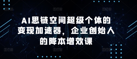 AI思链空间超级个体的变现加速器，企业创始人的降本增效课-HEIXMI（中国站）
