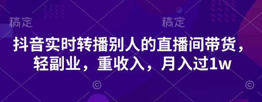 抖音实时转播别人的直播间带货，轻副业，重收入，月入过1w-HEIXMI（中国站）