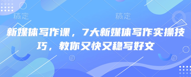 新媒体写作课，7大新媒体写作实操技巧，教你又快又稳写好文-HEIXMI（中国站）