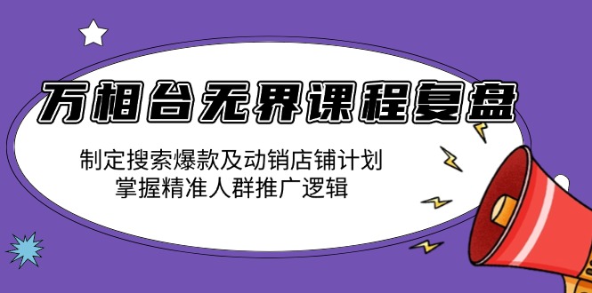万相台无界课程复盘：制定搜索爆款及动销店铺计划，掌握精准人群推广逻辑-HEIXMI（中国站）