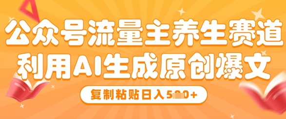 公众号流量主养生赛道，利用AI生成原创爆文，复制粘贴日入5张-HEIXMI（中国站）