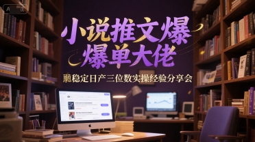 小说推文爆单大佬稳定日产三位数实操经验分享会 - HEIXMI（中国站）-HEIXMI（中国站）