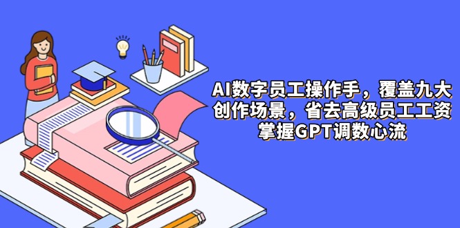 AI数字员工操作手，9大场景内容创作，省去高级员工工资，掌握GPT调数心流 - HEIXMI（中国站）-HEIXMI（中国站）