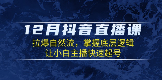 12月抖音直播课：拉爆自然流，掌握底层逻辑，让小白主播快速起号-HEIXMI（中国站）