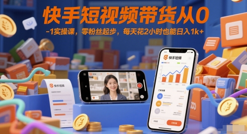 快手短视频带货从0-1实操课，零粉丝起步，每天花2小时也能日入1k+ - HEIXMI（中国站）-HEIXMI（中国站）