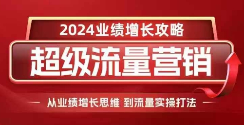 2024超级流量营销，2024业绩增长攻略，从业绩增长思维到流量实操打法-HEIXMI（中国站）