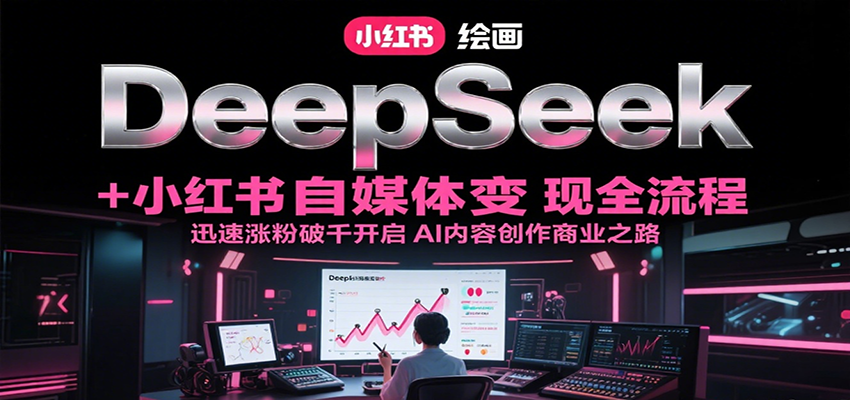 DeepSeek绘画+小红书自媒体变现全流程，迅速涨粉破千开启AI内容创作商业之路-HEIXMI（中国站）