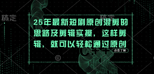 25年最新短剧原创混剪的思路及剪辑实操，这样剪辑，就可以轻松通过原创 - HEIXMI（中国站）-HEIXMI（中国站）