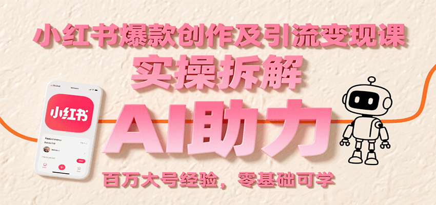 小红书爆款创作及引流变现课：实操拆解，AI助力，百万大号经验，零基础可学-HEIXMI（中国站）