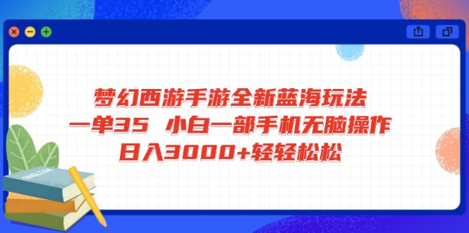 梦幻西游手游全新蓝海玩法 一单35 小白一部手机无脑操作 日入3000+轻轻…-HEIXMI（中国站）