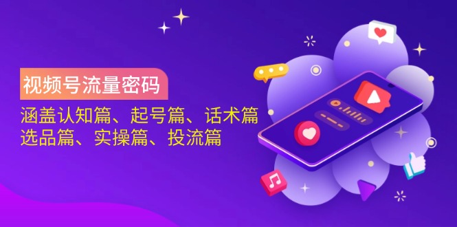 视频号流量密码：涵盖认知篇、起号篇、话术篇、选品篇、实操篇、投流篇-HEIXMI（中国站）