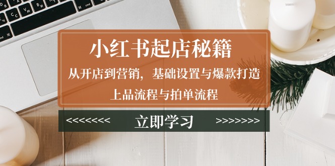小红书起店秘籍：从开店到营销，基础设置与爆款打造、上品流程与拍单流程-HEIXMI（中国站）