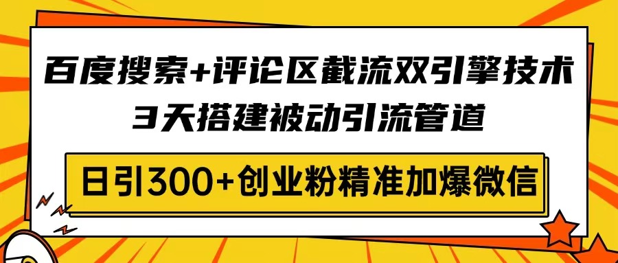 百度搜索+评论区截流双引擎技术，3天搭建被动引流管道，日引300+创业粉…-HEIXMI（中国站）