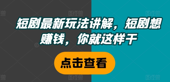 短剧最新玩法讲解，短剧想赚钱，你就这样干-HEIXMI（中国站）