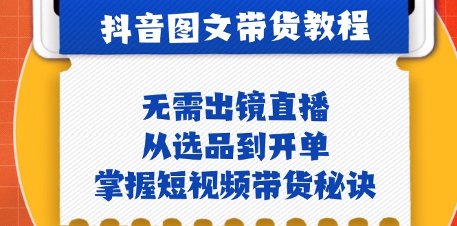 抖音图文&带货实操：无需出镜直播，从选品到开单，掌握短视频带货秘诀-HEIXMI（中国站）