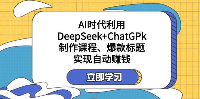 某付费文：AI时代利用DeepSeek+ChatGPk制作课程、爆款标题，实现自动赚钱-HEIXMI（中国站）