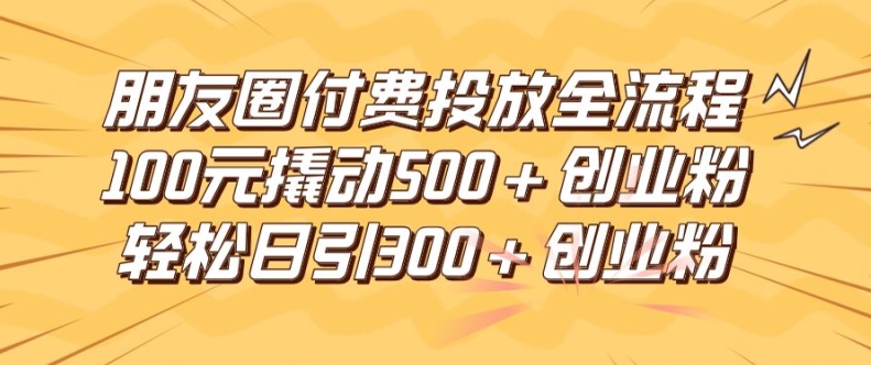 朋友圈高效付费投放全流程，100元撬动500+创业粉，日引流300加精准创业粉【揭秘】-HEIXMI（中国站）