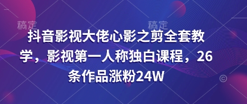 抖音影视大佬心影之剪全套教学，影视第一人称独白课程，26条作品涨粉24W-HEIXMI（中国站）