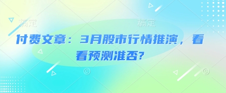 付费文章：3月股市行情推演，看看预测准否?-HEIXMI（中国站）