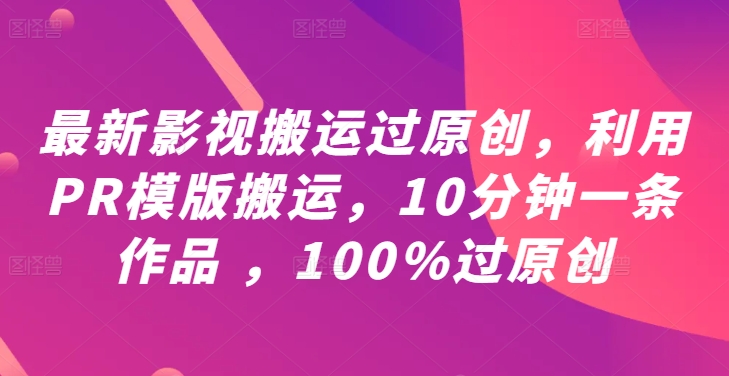 最新影视搬运过原创，利用PR模版搬运，10分钟一条作品 ，100%过原创【教程+PR模板】-HEIXMI（中国站）
