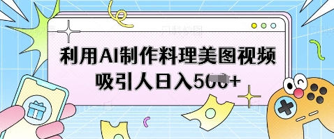 利用AI制作料理美图视频吸引人日入5张-HEIXMI（中国站）