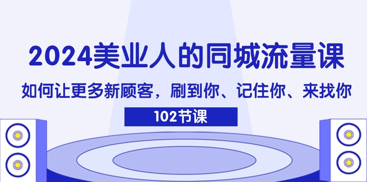 2024美业人的同城流量课：如何让更多新顾客，刷到你、记住你、来找你-HEIXMI（中国站）