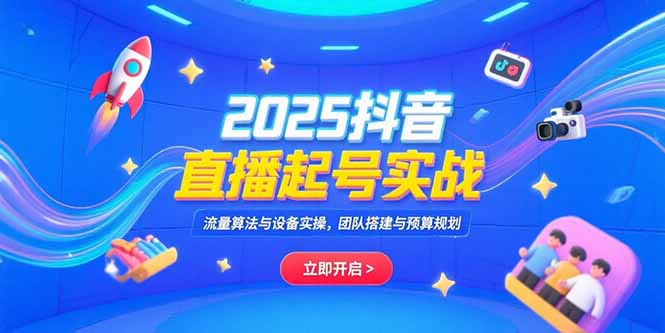 2025抖音直播起号实战，流量算法与设备实操，团队搭建与预算规划-HEIXMI（中国站）