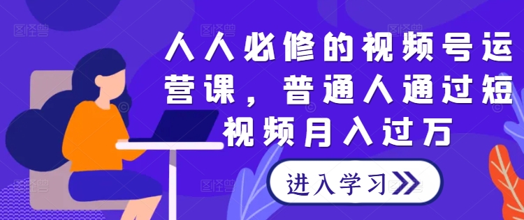 人人必修的视频号运营课，普通人通过短视频月入过万-HEIXMI（中国站）