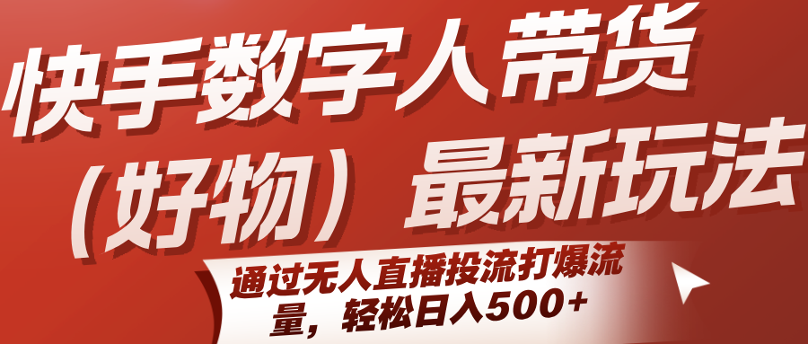 快手数字人带货(好物)最新玩法，通过无人直播投流打爆流量，轻松日入500+-HEIXMI（中国站）