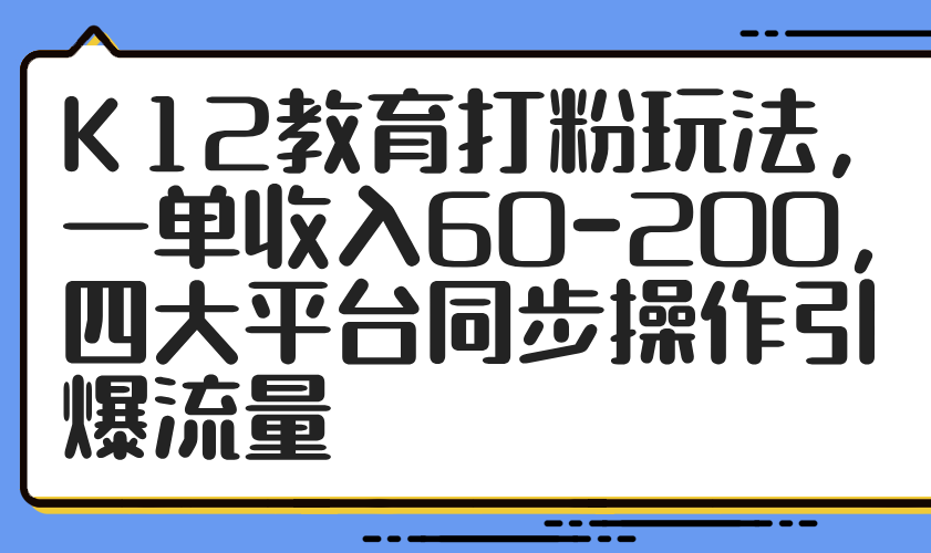 K12教育打粉玩法，一单收入60-200，四大平台同步操作引爆流量-HEIXMI（中国站）