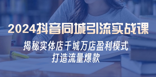 2024抖音同城引流实战课：揭秘实体店千城万店盈利模式，打造流量爆款-HEIXMI（中国站）