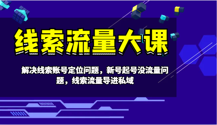 线索流量大课-解决线索账号定位问题，新号起号没流量问题，线索流量导进私域-HEIXMI（中国站）