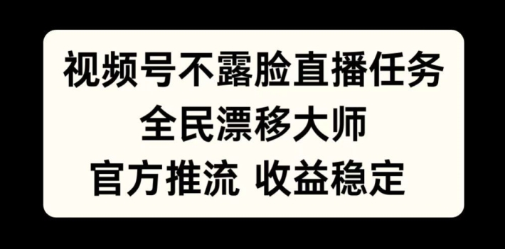 视频号不露脸直播任务，全民漂移大师，官方推流，收益稳定，全民可做【揭秘】-HEIXMI（中国站）