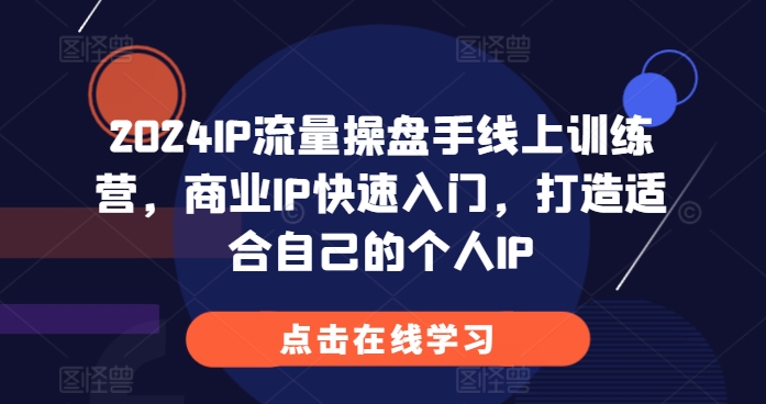 2024IP流量操盘手线上训练营，商业IP快速入门，打造适合自己的个人IP-HEIXMI（中国站）