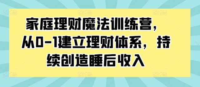家庭理财魔法训练营，从0-1建立理财体系，持续创造睡后收入-HEIXMI（中国站）