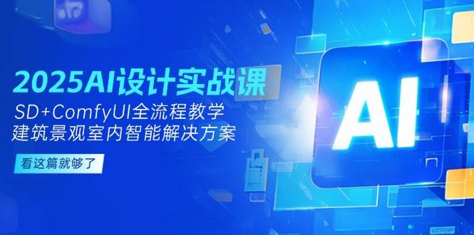 2025AI设计实战课，SD+ComfyUI全流程教学，建筑景观室内智能解决方案 - HEIXMI（中国站）-HEIXMI（中国站）