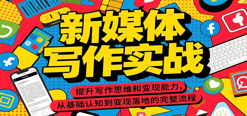 新媒体写作实战，提升写作思维和变现能力，从基础认知到变现落地的完整流程-HEIXMI（中国站）