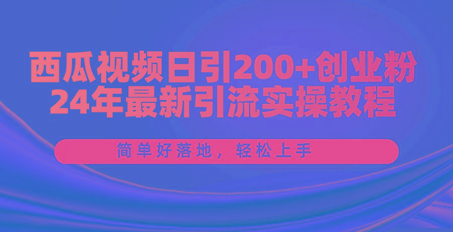 西瓜视频日引200+创业粉，24年最新引流实操教程，简单好落地，轻松上手-HEIXMI（中国站）