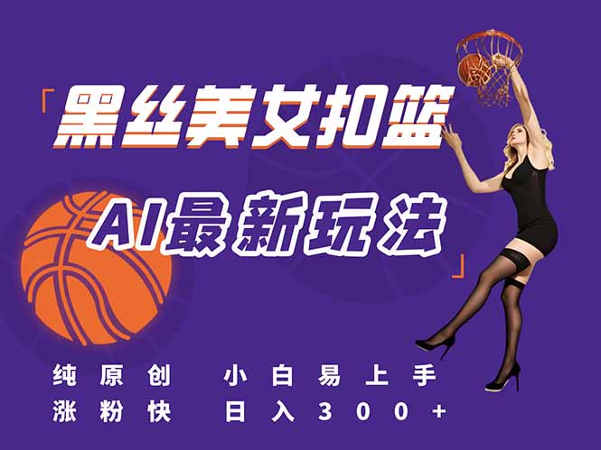 最新AI生成美女扣篮视频，纯原创，小白轻松上手掌握流量秘籍，日入300+ - HEIXMI（中国站）-HEIXMI（中国站）