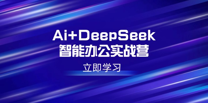 Ai+DeepSeek智能办公实战营：解锁AI写作、设计、PPT等高薪技能-HEIXMI（中国站）